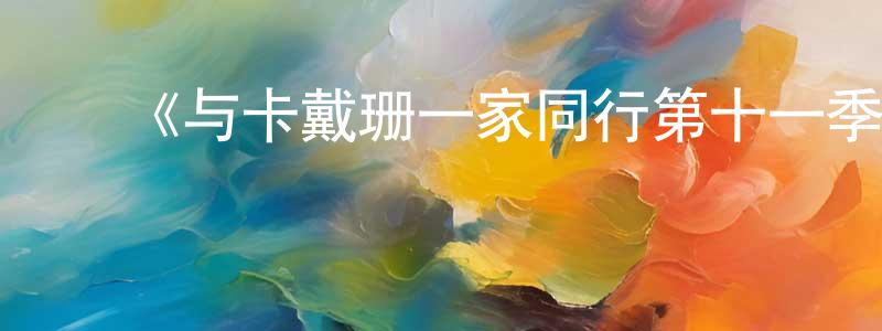 ﻿曹大庆的动漫综艺大全,﻿《与卡戴珊一家同行第十一季》迅雷下载/在线观看-选秀综艺-美剧天堂